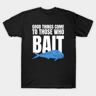 Good Things Come To Those Who Bait T-Shirt